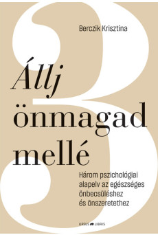 Állj önmagad mellé - Három pszichológiai alapelv az egészséges önbecsüléshez és önszeretethez