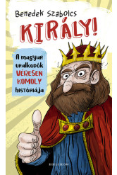 Király! - A magyar uralkodók véresen komoly históriája